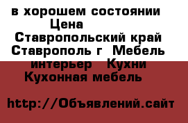 в хорошем состоянии › Цена ­ 3 500 - Ставропольский край, Ставрополь г. Мебель, интерьер » Кухни. Кухонная мебель   